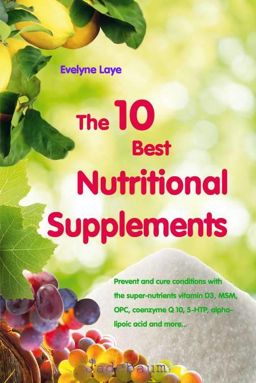Book cover of The 10 Best Nutritional Supplements: Prevent and cure conditions with the super-nutrients vitamin D3, MSM, OPC, coenzyme Q 10, 5-HTP, alpha-lipoic acid, and more...