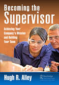 Becoming the Supervisor: Achieving Your Company's Mission and Building Your Team