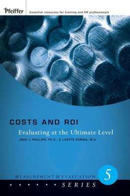Costs and ROI: Evaluating at the Ultimate Level (Measurement and Evaluation Series #5)