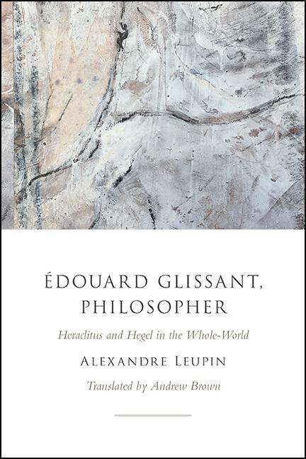 Book cover of Édouard Glissant, Philosopher: Heraclitus and Hegel in the Whole-World