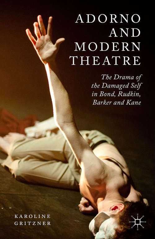 Book cover of Adorno and Modern Theatre: The Drama of the Damaged Self in Bond, Rudkin, Barker and Kane (1st ed. 2015)
