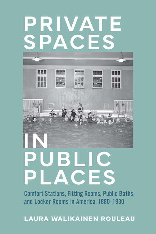 Book cover of Private Spaces in Public Places: Comfort Stations, Fitting Rooms, Public Baths, And Locker Rooms In America, 1880-1930