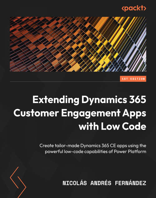 Book cover of Extending Dynamics 365 Customer Engagement Apps with Low Code: Create tailor-made Dynamics 365 CE apps using the powerful low-code capabilities of Power Platform