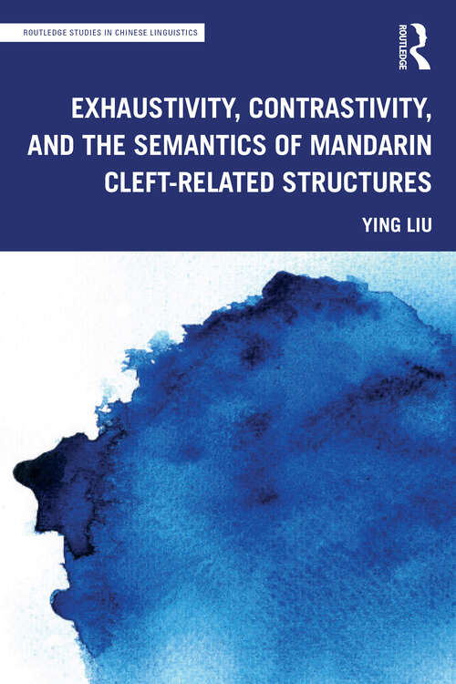 Exhaustivity, Contrastivity, and the Semantics of Mandarin Cleft-related Structures (Routledge Studies in Chinese Linguistics)