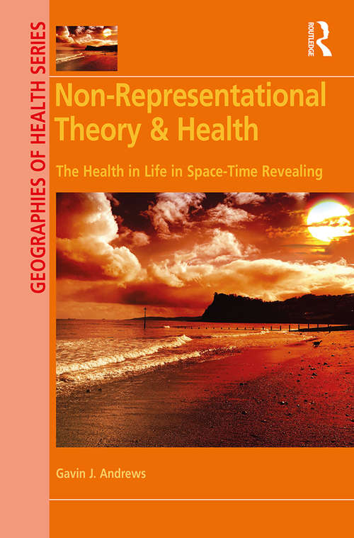 Non-Representational Theory & Health: The Health in Life in Space-Time Revealing (Geographies of Health Series)