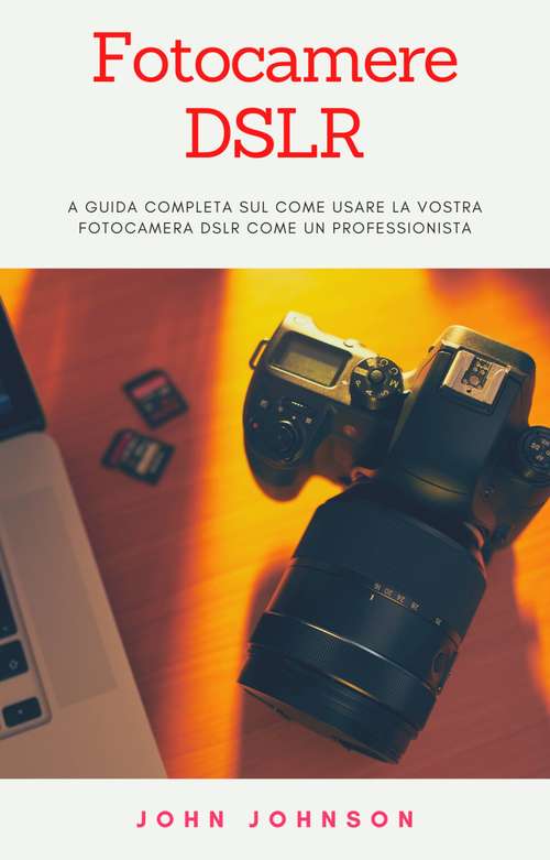 Book cover of Fotocamere DSLR: a Guida Completa sul Come Usare la Vostra Fotocamera DSLR Come un Professionista