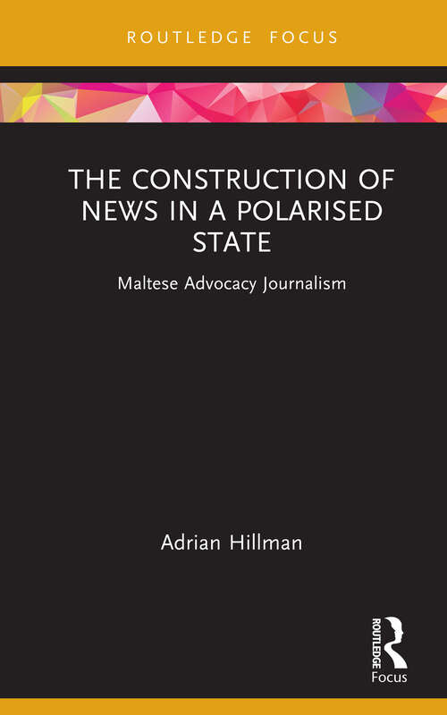 Book cover of The Construction of News in a Polarised State: Maltese Advocacy Journalism (Routledge Focus on Communication and Society)
