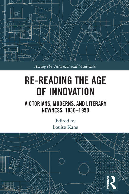 Book cover of Re-Reading the Age of Innovation: Victorians, Moderns, and Literary Newness, 1830-1950 (Among the Victorians and Modernists)