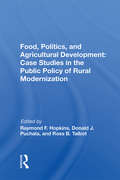 Food, Politics, And Agricultural Development: Case Studies In The Public Policy Of Rural Modernization
