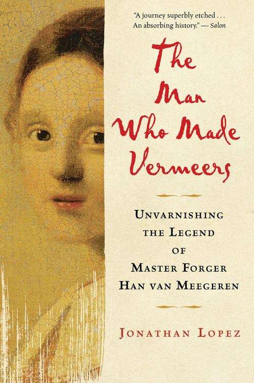 Book cover of The Man Who Made Vermeers: Unvarnishing The Legend Of Master Forger Han Van Meegeren