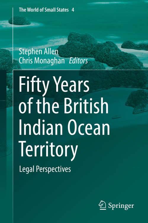 Book cover of Fifty Years of the British Indian Ocean Territory: Legal Perspectives (1st ed. 2018) (The World of Small States #4)
