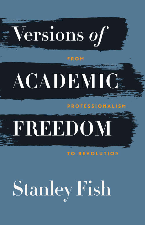 Versions of Academic Freedom: From Professionalism To Revolution (The Rice University Campbell Lectures)