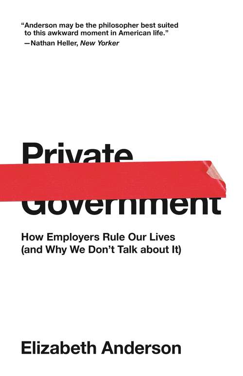 Book cover of Private Government: How Employers Rule Our Lives (and Why We Don't Talk about It)