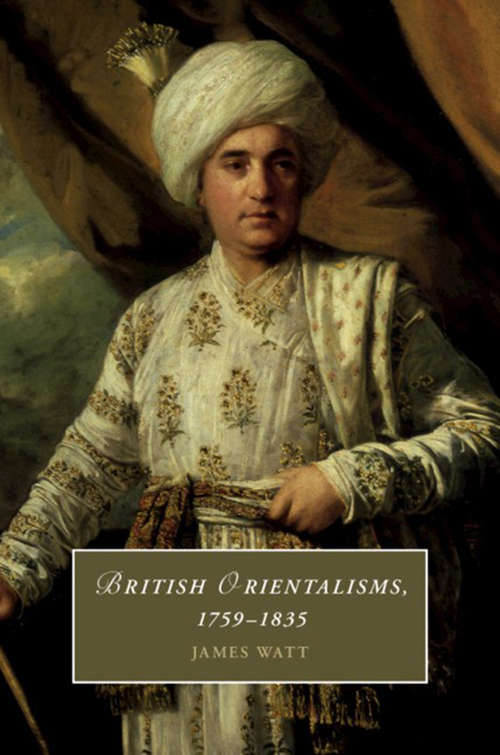British Orientalisms, 1759–1835 (Cambridge Studies in Romanticism #126)