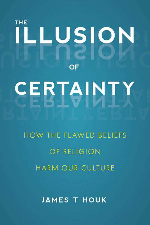 Book cover of Illusion of Certainty: How the Flawed Beliefs of Religion Harm Our Culture