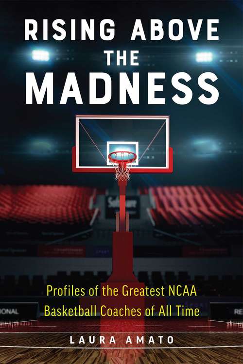 Rising Above the Madness: Profiles of the Greatest NCAA Basketball Coaches of All Time