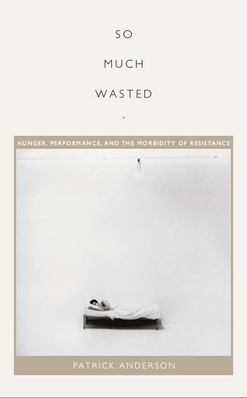 So Much Wasted: Hunger, Performance, and the Morbidity of Resistance