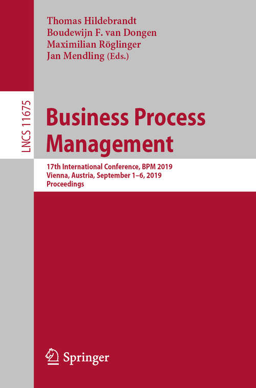 Business Process Management: 17th International Conference, BPM 2019, Vienna, Austria, September 1–6, 2019, Proceedings (Lecture Notes in Computer Science #11675)