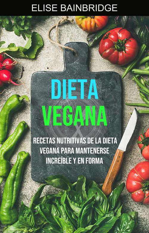 Book cover of Dieta Vegana: Recetas Nutritivas De La Dieta Vegana Para Mantenerse Increíble Y En Forma