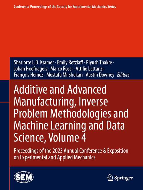 Book cover of Additive and Advanced Manufacturing, Inverse Problem Methodologies and Machine Learning and Data Science, Volume 4: Proceedings of the 2023 Annual Conference & Exposition on Experimental and Applied Mechanics (1st ed. 2024) (Conference Proceedings of the Society for Experimental Mechanics Series)