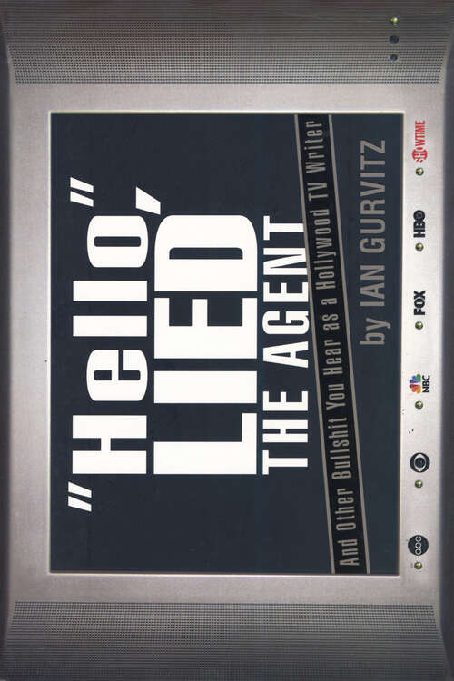 Book cover of Hello, Lied the Agent: And Other Bullshit You Hear as a Hollywood TV Writer