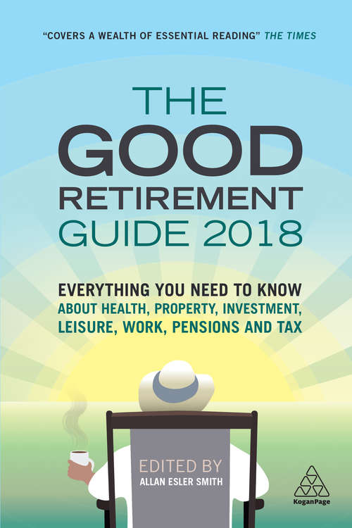 The Good Retirement Guide 2018: Everything You Need to Know About Health, Property, Investment, Leisure, Work, Pensions and Tax