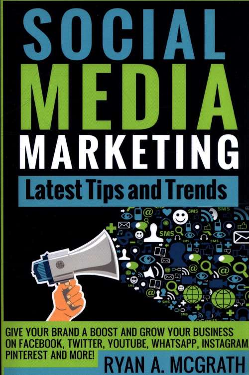 Book cover of Social Media Marketing: Latest Tips and Trends, Give your brand a boost and grow your business on Facebook, Twitter, YouTube, WhatsApp, Instagram, Pinterest and more