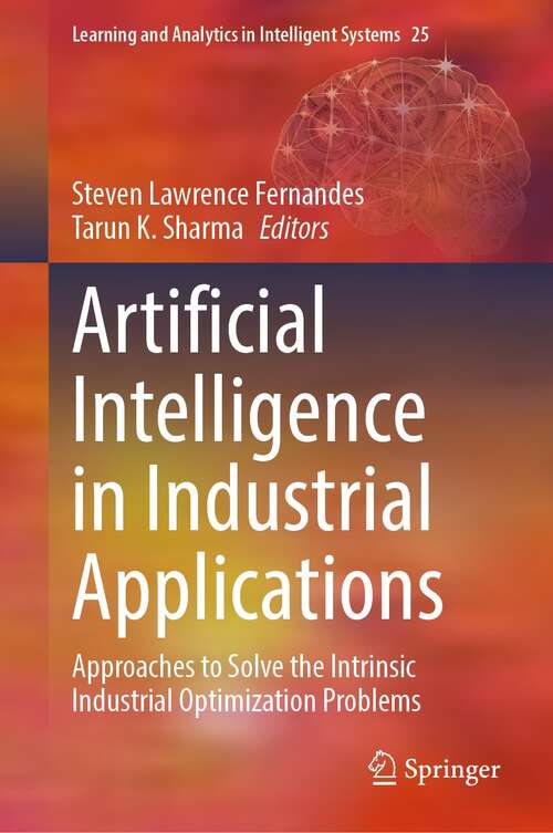 Artificial Intelligence in Industrial Applications: Approaches to Solve the Intrinsic Industrial Optimization Problems (Learning and Analytics in Intelligent Systems #25)
