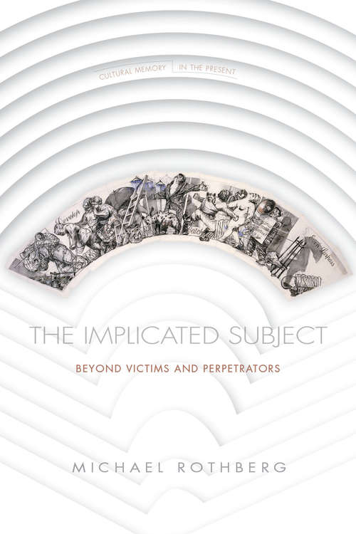 The Implicated Subject: Beyond Victims and Perpetrators (Cultural Memory in the Present)