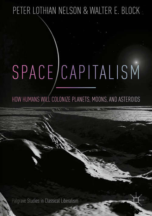 Space Capitalism: How Humans will Colonize Planets, Moons, and Asteroids (Palgrave Studies in Classical Liberalism)