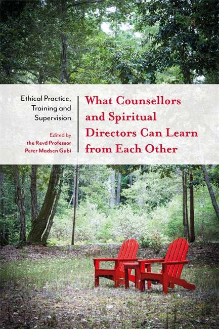 What Counsellors and Spiritual Directors Can Learn from Each Other: Ethical Practice, Training and Supervision