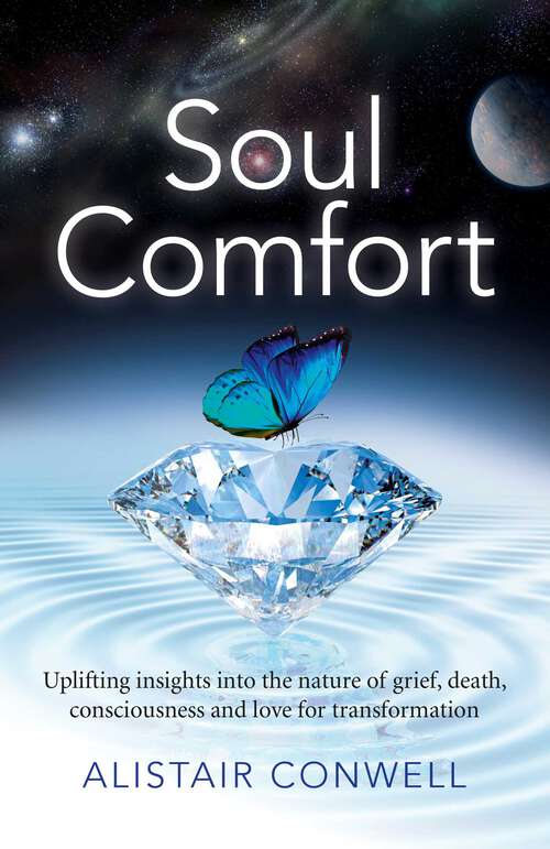 Book cover of Soul Comfort: Uplifting Insights Into the Nature of Grief, Death, Consciousness and Love for Transformation