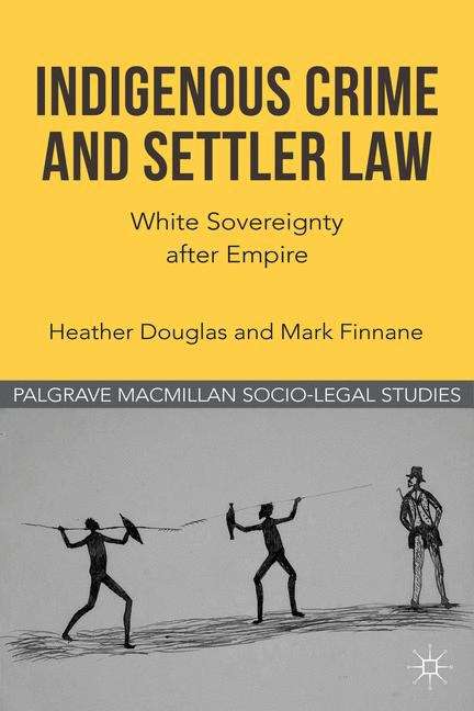 Indigenous Crime and Settler Law: White Sovereignty after Empire (Palgrave Socio-Legal Studies)