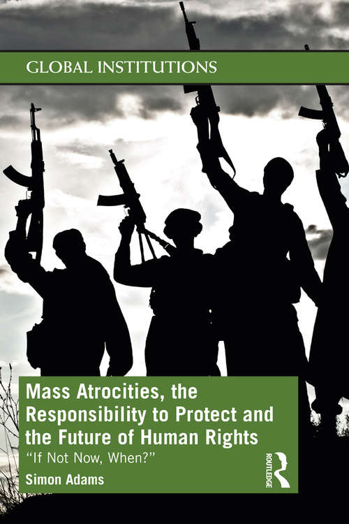 Book cover of Mass Atrocities, the Responsibility to Protect and the Future of Human Rights: “If Not Now, When?” (Global Institutions)