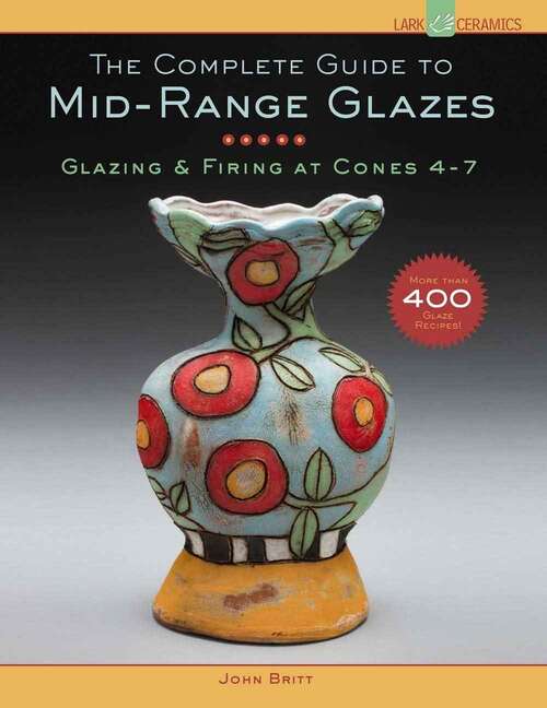 Book cover of The Complete Guide to Mid-Range Glazes: Glazing and Firing at Cones 4-7
