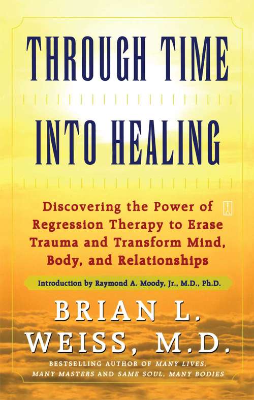 Through Time Into Healing: Discovering the Power of Regression Therapy to Erase Trauma and Transform Mind, Body, and Relationships (Vib Ser.)