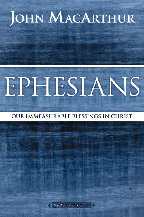 Book cover of Ephesians: Our Immeasurable Blessings in Christ (MacArthur Bible Studies)