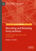 Recruiting and Retaining Party Activists: Political Management at the Grassroots (Palgrave Studies in Political Marketing and Management)