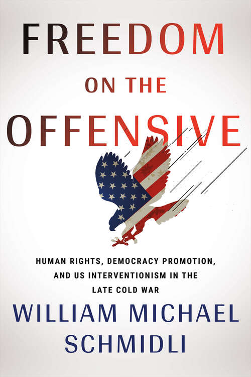 Book cover of Freedom on the Offensive: Human Rights, Democracy Promotion, and US Interventionism in the Late Cold War (The United States in the World)
