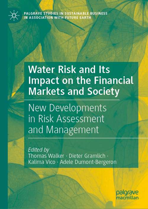 Water Risk and Its Impact on the Financial Markets and Society: New Developments in Risk Assessment and Management (Palgrave Studies in Sustainable Business In Association with Future Earth)