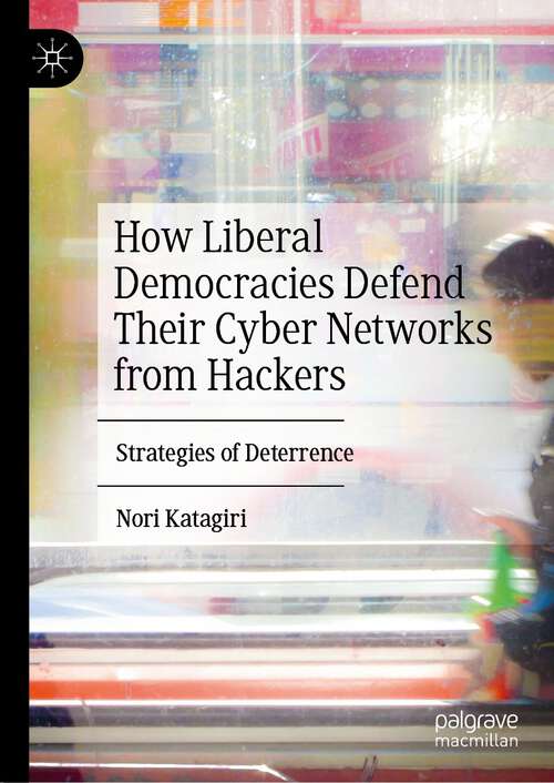 Book cover of How Liberal Democracies Defend Their Cyber Networks from Hackers: Strategies of Deterrence (2024)