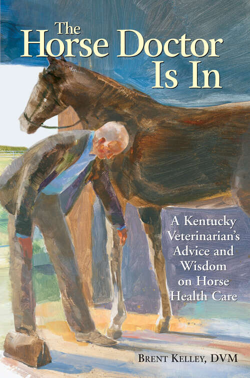 The Horse Doctor Is In: A Kentucky Veterinarian's Advice and Wisdom on Horse Health Care