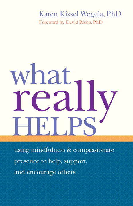 Book cover of What Really Helps: Using Mindfulness and Compassionate Presence to Help, Support, and Encourage Oth ers