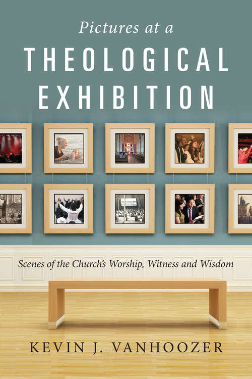 Pictures at a Theological Exhibition: Scenes of the Church's Worship, Witness and Wisdom