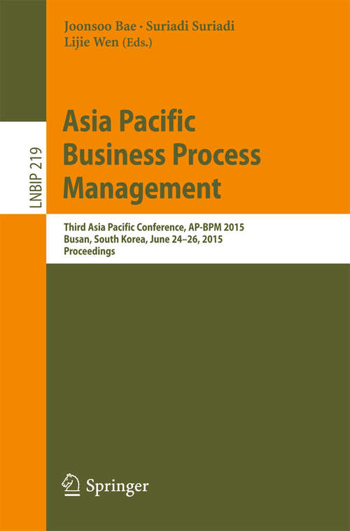 Asia Pacific Business Process Management: Third Asia Pacific Conference, AP-BPM 2015, Busan, South Korea, June 24-26, 2015, Proceedings (Lecture Notes in Business Information Processing #219)