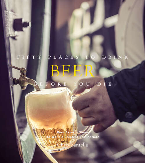 Book cover of Fifty Places to Drink Beer Before You Die: Beer Experts Share the World's Greatest Destinations (Fifty Places Ser.)