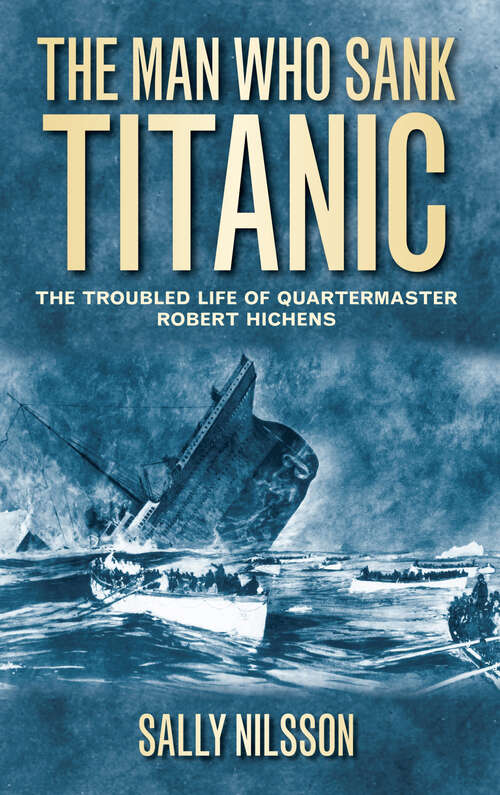 Book cover of The Man Who Sank Titanic: The Troubled Life of Quartermaster Robert Hichens