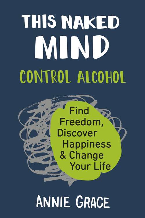 Book cover of This Naked Mind: Find Freedom, Discover Happiness And Change Your Life: Control Alcohol: Control Alcohol