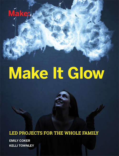 Book cover of Make It Glow: LED Projects for the Whole Family