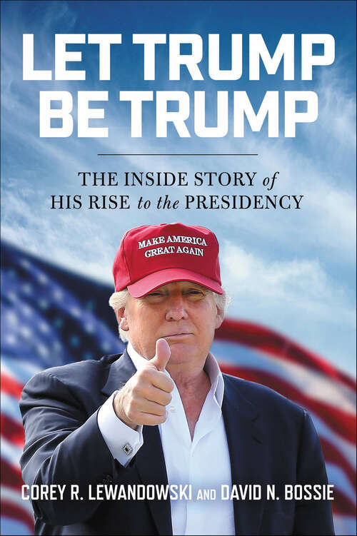 Book cover of Let Trump Be Trump: The Inside Story of His Rise to the Presidency